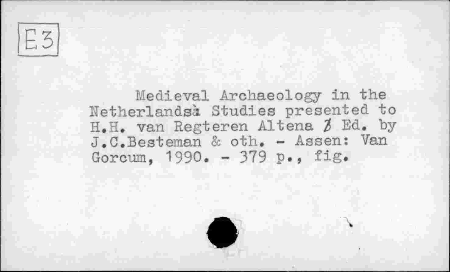 ﻿Medieval Archaeology in the Netherlandsà Studies presented to H.H. van Regieren Altena Z Ed. by J.C.Besteman & oth. - Assen: Van Gorcum, 1990. - 379 fig*